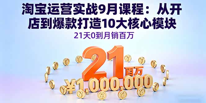 淘宝运营实战9月课程：从开店到爆款打造10大核心模块，21天0到月销百万| 网创圈