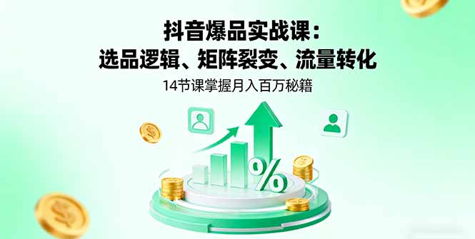 抖音爆品实战课：选品逻辑、矩阵裂变、流量转化，14节课掌握月入百万秘籍| 网创圈
