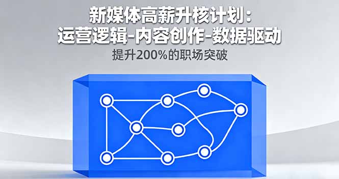 新媒体高薪升核计划：运营逻辑-内容创作-数据驱动，提升200%的职场突破| 网创圈