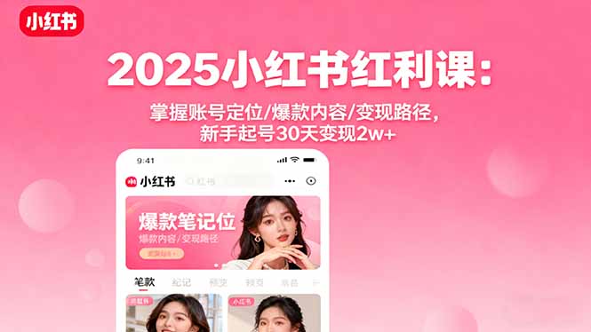 2025小红书红利课：掌握账号定位/爆款内容/变现路径，新手起号30天变现2w+| 网创圈
