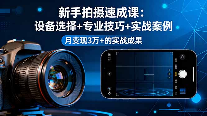 新手拍摄速成课，设备选择+专业技巧+实战案例，月变现3万+的实战成果| 网创圈