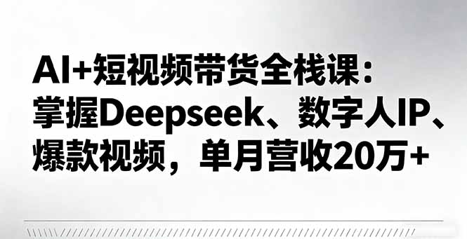 AI+短视频带货全栈课：掌握Deepseek、数字人IP、爆款视频，单月营收20万+| 网创圈