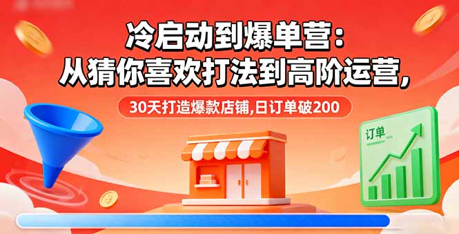 冷启动到爆单营：从猜你喜欢打法到高阶运营,30天打造爆款店铺,日订单破200| 网创圈