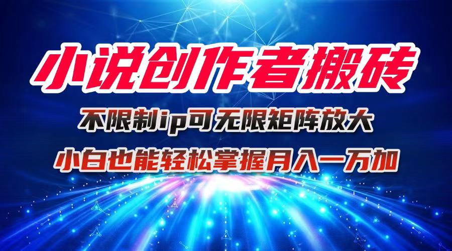 小说创作者搬砖玩法，不限制IP简单无脑 可矩阵无限放大小白也能实现轻…| 网创圈