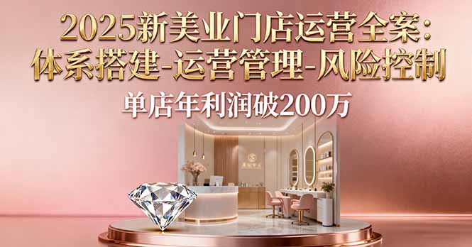 2025新美业门店运营全案：体系搭建-运营管理-风险控制，单店年利润破200万| 网创圈