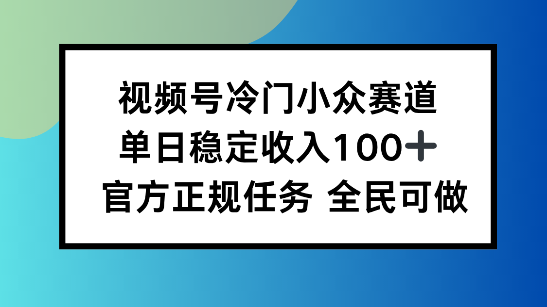 视频号小众赛道，单日稳定收入100+，适合所有人| 网创圈