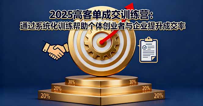 2025高客单成交训练营：通过系统化训练帮助个体创业者与企业提升成交率| 网创圈