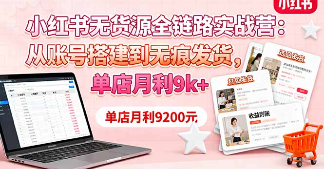 小红书无货源全链路实战营：从账号搭建到无痕发货，单店月利9k+| 网创圈