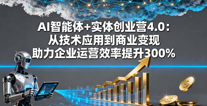 AI智能体+实体创业营4.0：从技术应用到商业变现 助力企业运营效率提升300%| 网创圈