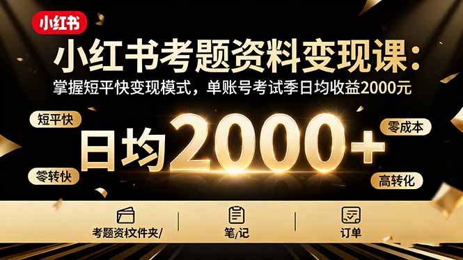 小红书考题资料变现课：掌握短平快变现模式，单账号考试季日均收益2000元| 网创圈