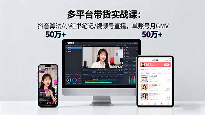 多平台带货实战课18.0：抖音算法/小红书笔记/视频号直播，单账号月GMV50w+| 网创圈