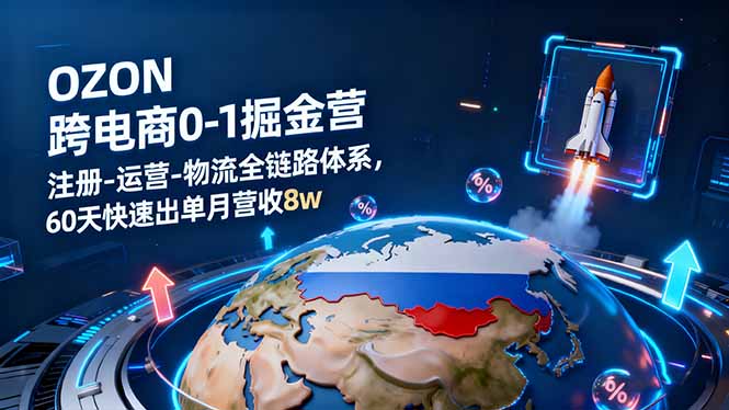 OZON跨境电商0-1掘金营：注册-运营-物流全链路体系，60天快速出单月营收8w| 网创圈