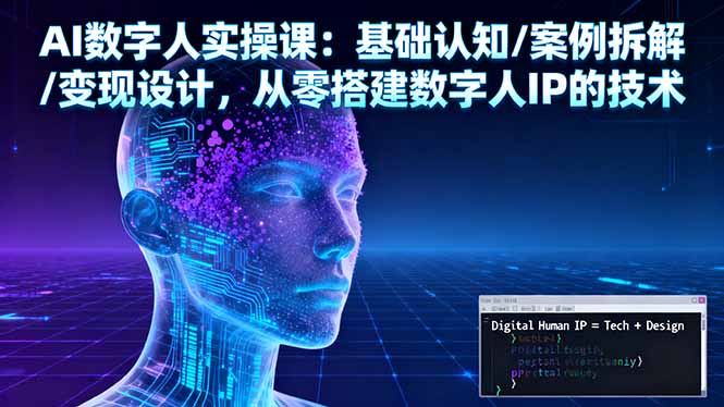 AI数字人实操课：基础认知/案例拆解/变现设计，从零搭建数字人IP的技术| 网创圈
