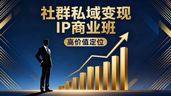 社群私域变现IP商业班，高价值定位,精准引流,私聊成交，实践年盈利破百万| 网创圈