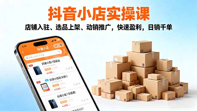 2025抖音小店实操课，店铺入驻、选品上架、动销推广，快速盈利，日销千单| 网创圈