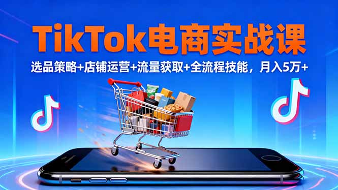 TikTok电商实战课10月，选品策略+店铺运营+流量获取+全流程技能，月入5万+| 网创圈