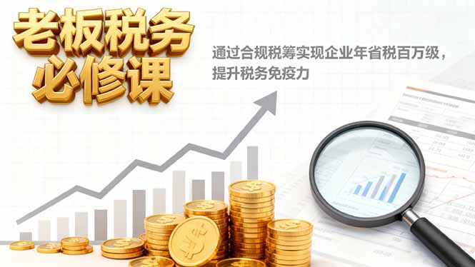 老板税务必修课，通过合规税筹实现企业年省税百万级，提升税务免疫力| 网创圈