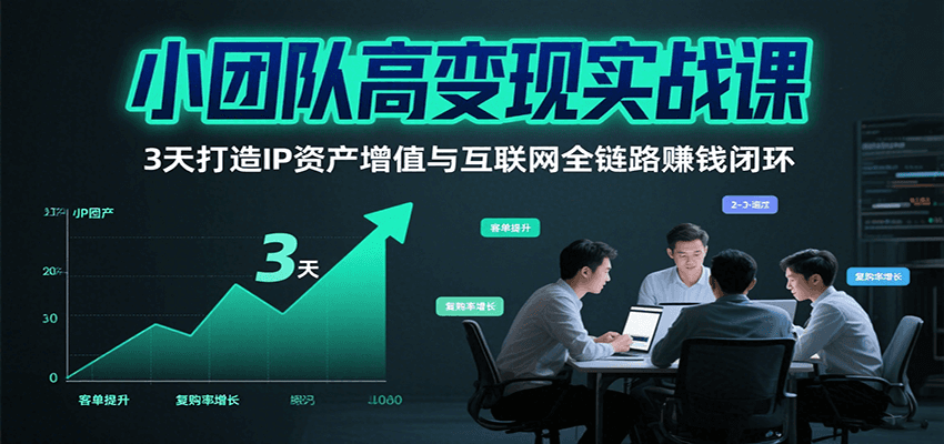 小团队高变现实战课，3天打造IP资产增值与互联网全链路赚钱闭环(第二期)| 网创圈