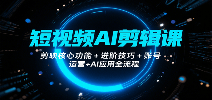 短视频AI剪辑课，剪映核心功能+进阶技巧+账号运营+AI应用全流程| 网创圈