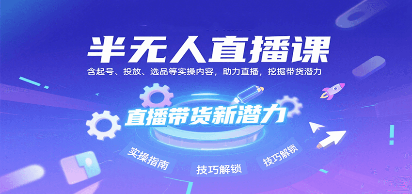半无人直播课：含起号、投放、选品等实操内容，挖掘直播带货潜力(更新8月)| 网创圈