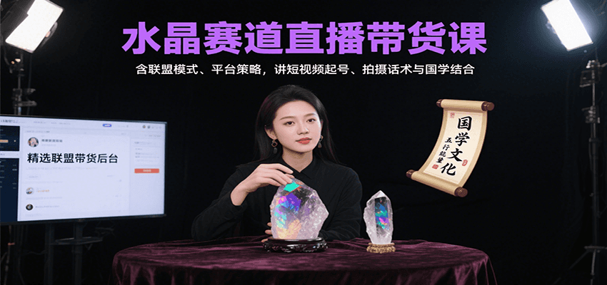 水晶赛道直播带货课：含联盟模式、平台策略，讲短视频起号、拍摄话术与国学结合| 网创圈