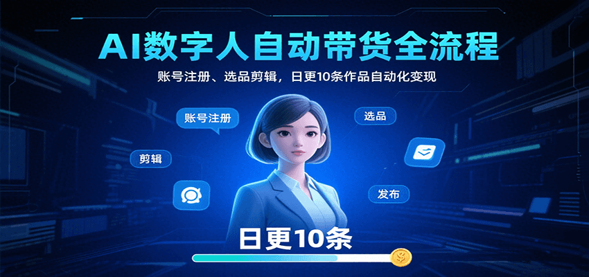 AI数字人自动带货全流程：账号注册、选品剪辑，日更10条作品自动化变现| 网创圈