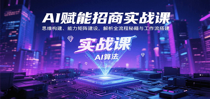 AI赋能招商实战课：思维构建、能力矩阵建设，解析全流程秘籍与工作流搭建| 网创圈