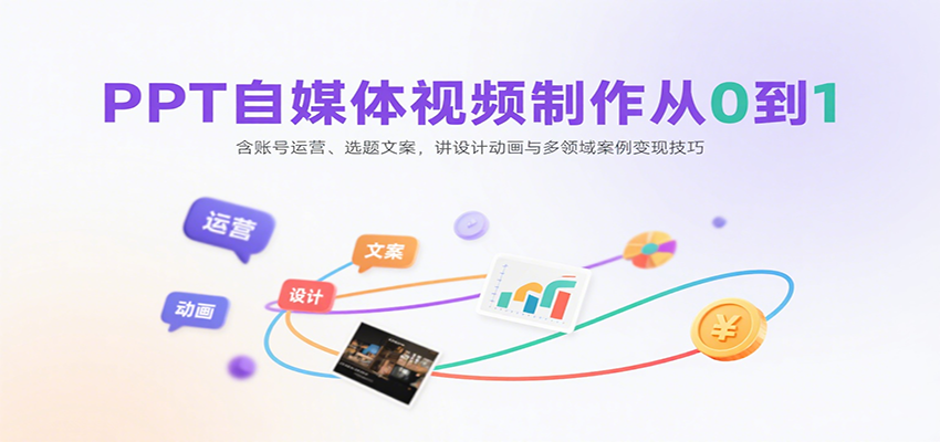 PPT自媒体视频制作从0到1：含账号运营、选题文案，讲设计动画与多领域案例变现技巧| 网创圈