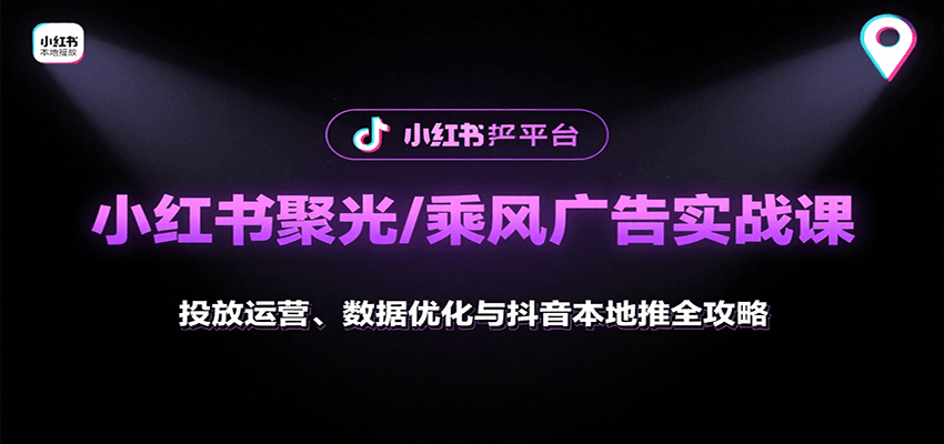小红书聚光/乘风广告实战课：投放运营、数据优化与抖音本地推全攻略| 网创圈