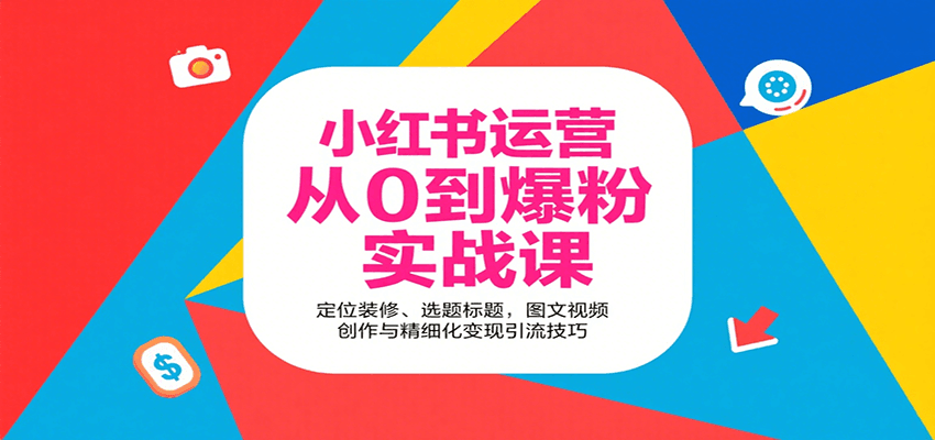小红书运营从0到爆粉实战课：定位装修、选题标题，图文视频创作与精细化变现引流技巧| 网创圈