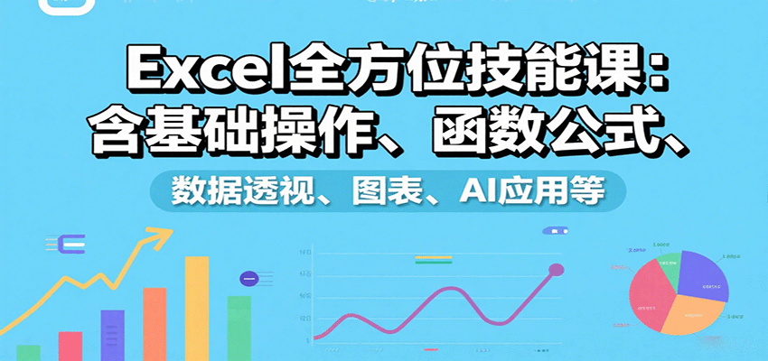 Excel全方位技能课：含基础操作、函数公式、数据透视、图表、AI应用等| 网创圈