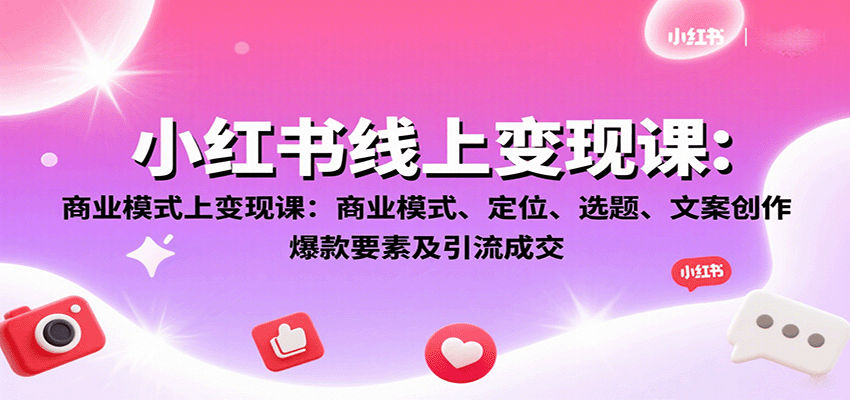 小红书线上变现课：商业模式、定位、选题、文案创作、爆款要素及引流成交| 网创圈