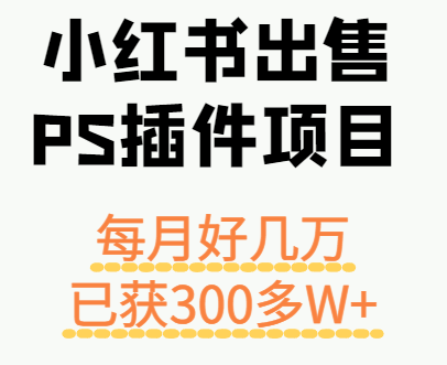 小红书出售PS插件项目，每月都收入好几万，长期操作已获利300多W+| 网创圈