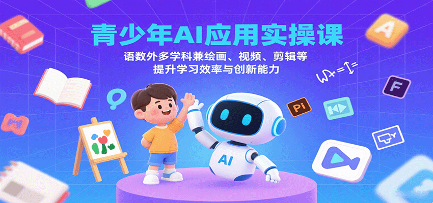 青少年AI应用实操课：语数外多学科兼绘画、视频、剪辑等提升学习效率与创新能力| 网创圈