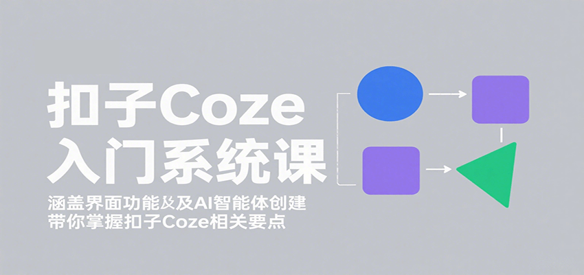 扣子Coze入门系统课：涵盖界面功能及AI智能体创建，带你掌握扣子Coze相关要点| 网创圈