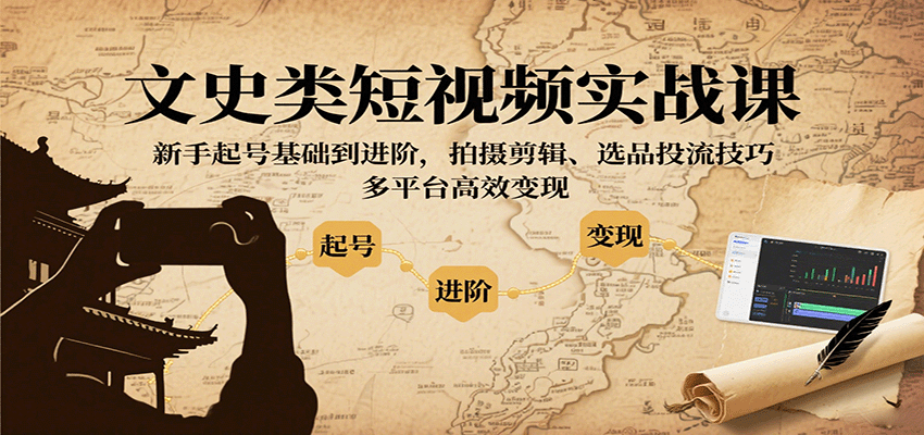 文史类短视频实战课，新手起号基础到进阶，拍摄剪辑、选品投流技巧，多平台高效变现| 网创圈