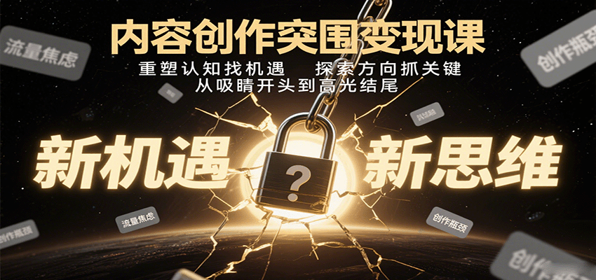 内容创作突围变现课：重塑认知找机遇，探索方向抓关键，从吸睛开头到高光结尾| 网创圈