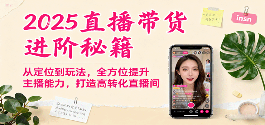 2025直播带货进阶秘籍，从定位到玩法，全方位提升主播能力，打造高转化直播间| 网创圈