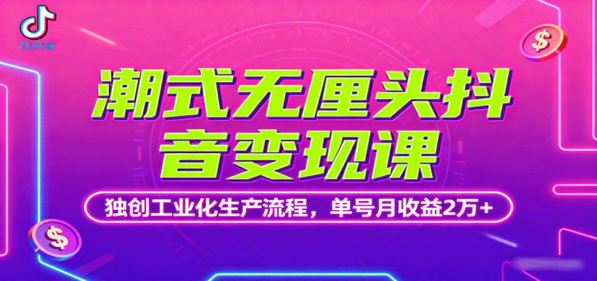 潮式无厘头抖音变现课，独创工业化生产流程，单号月收益2万+| 网创圈