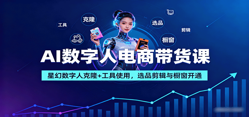 AI数字人电商带货课：星幻数字人克隆+工具使用，选品剪辑与橱窗开通| 网创圈