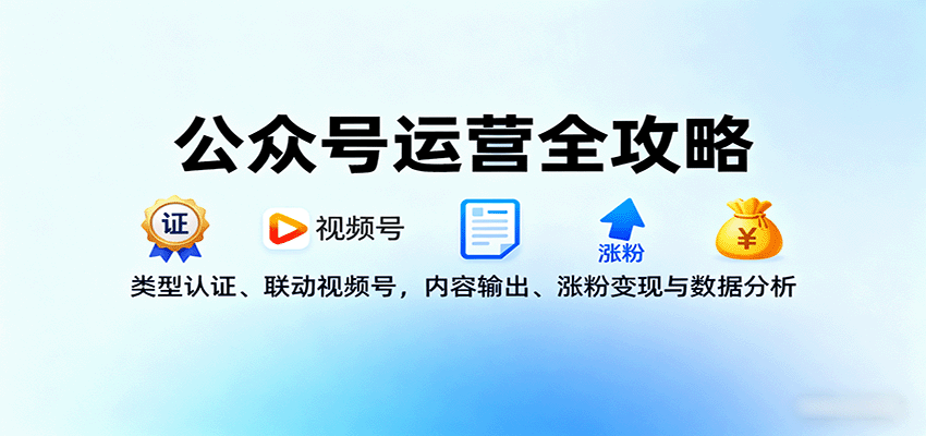 公众号运营全攻略：类型认证、联动视频号，内容输出、涨粉变现与数据分析| 网创圈