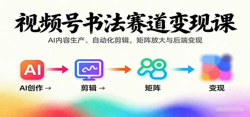 视频号书法赛道变现课：AI内容生产、自动化剪辑，矩阵放大与后端变现| 网创圈