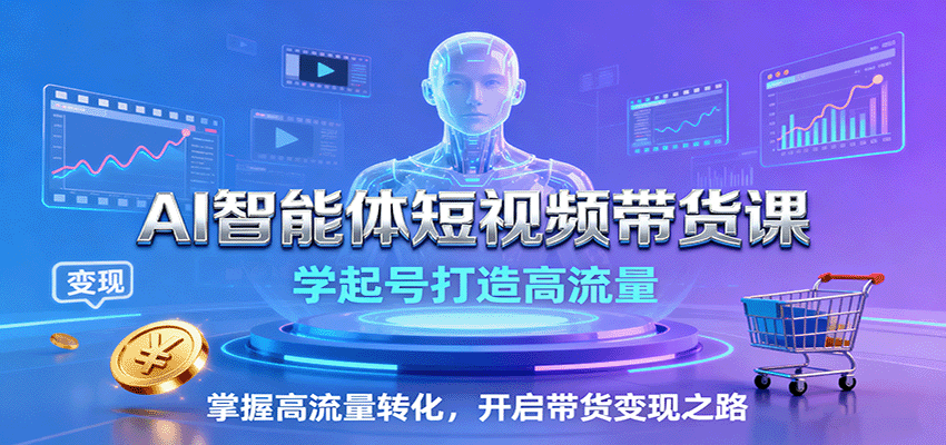 AI智能体短视频带货课：学起号打造高流量，掌握高流量转化，开启带货变现之路| 网创圈