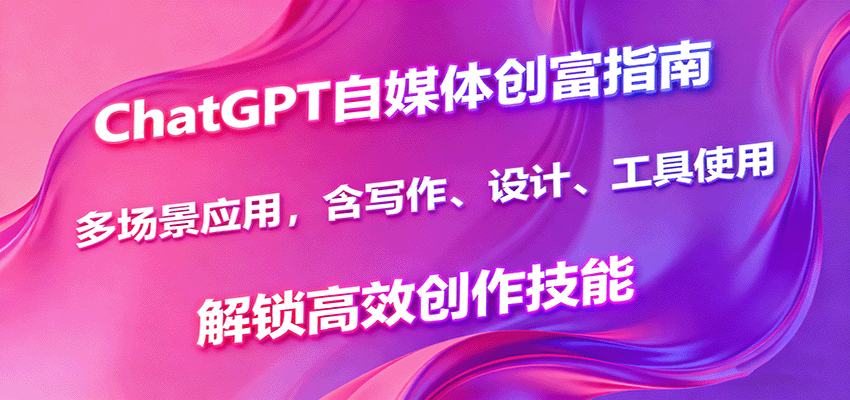 ChatGPT自媒体创富指南，多场景应用，含写作、设计、工具使用，解锁高效创作技能| 网创圈
