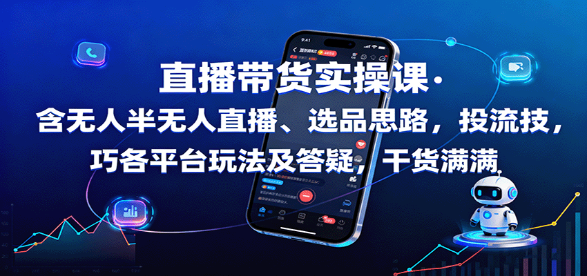 直播带货实操课：含无人半无人直播、选品思路，投流技巧，各平台玩法及答疑，干货满满| 网创圈