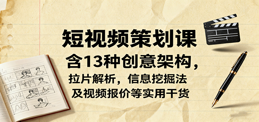 短视频策划课，含13种创意架构，拉片解析，信息挖掘法及视频报价等实用干货| 网创圈