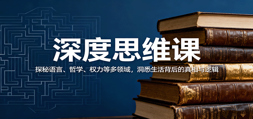 深度思维课：探秘语言、哲学、权力等多领域，洞悉生活背后的真相与逻辑| 网创圈