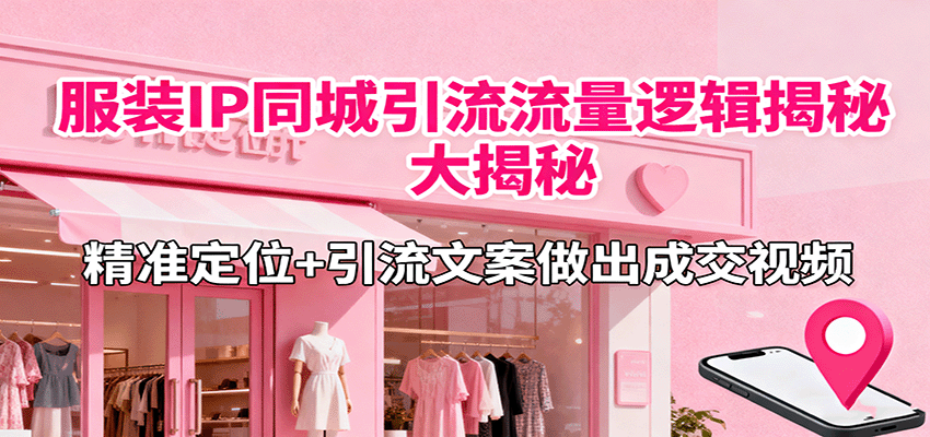 服装IP同城引流流量逻辑大揭秘，精准定位+引流文案做出成交视频| 网创圈