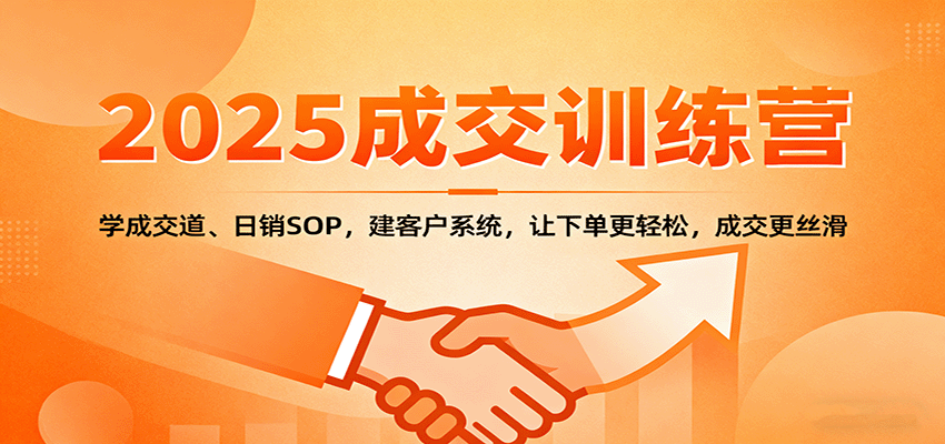 2025成交实战训练营：学成交道、日销SOP，建客户系统，让下单更轻松，成交更丝滑| 网创圈