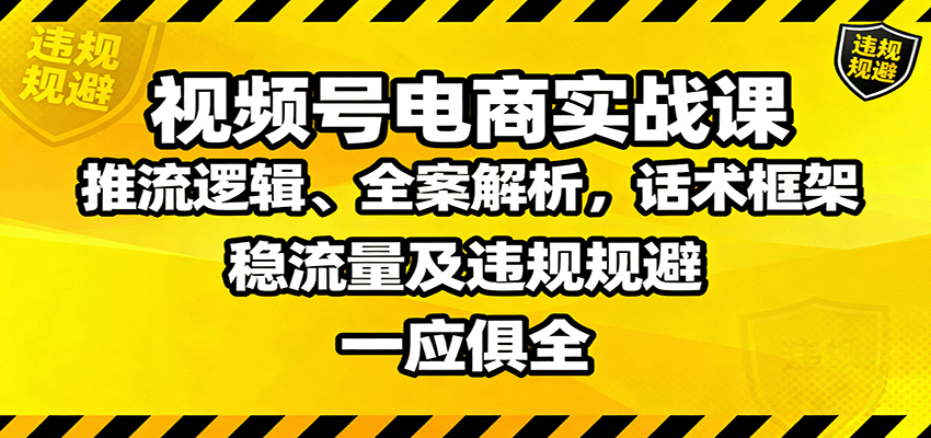 视频号电商实战课：推流逻辑、全案解析，话术框架，稳流量及违规规避等| 网创圈